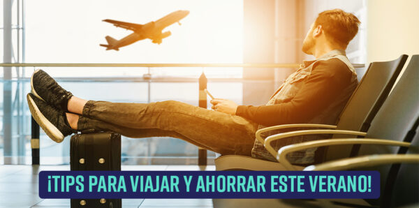 tips para viajar y ahorrar este verano 2021